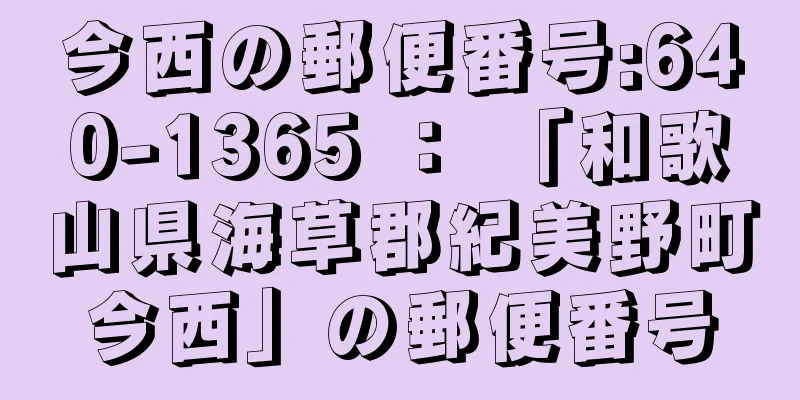 今西の郵便番号:640-1365 ： 「和歌山県海草郡紀美野町今西」の郵便番号