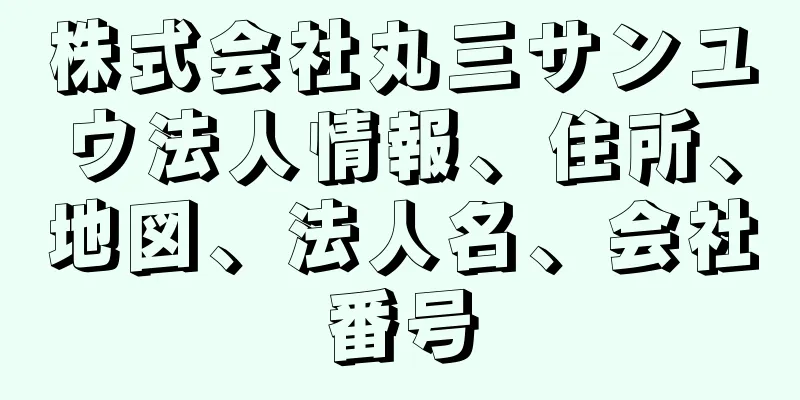 株式会社丸三サンユウ法人情報、住所、地図、法人名、会社番号