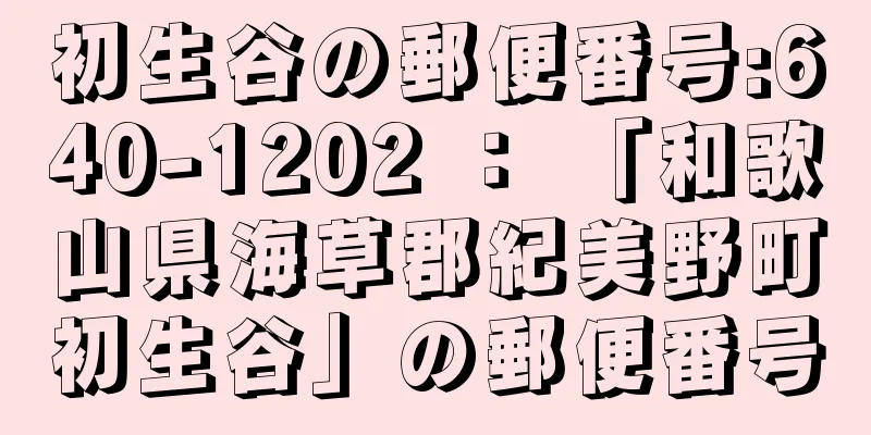 初生谷の郵便番号:640-1202 ： 「和歌山県海草郡紀美野町初生谷」の郵便番号