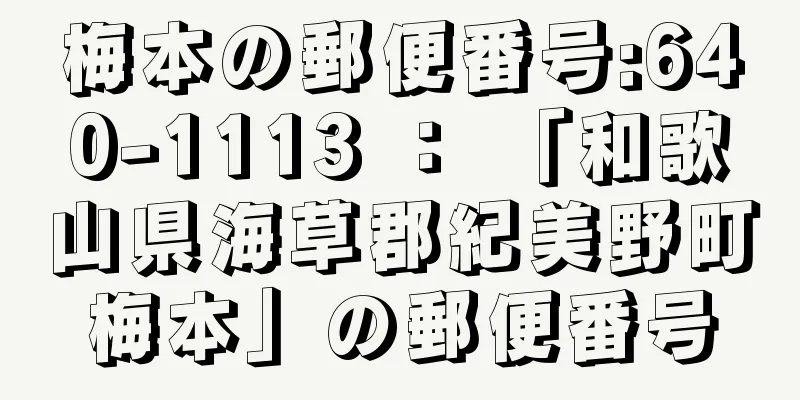 梅本の郵便番号:640-1113 ： 「和歌山県海草郡紀美野町梅本」の郵便番号