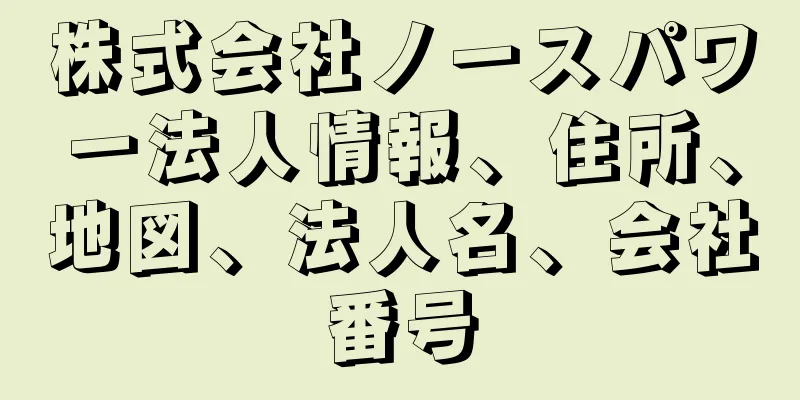 株式会社ノースパワー法人情報、住所、地図、法人名、会社番号