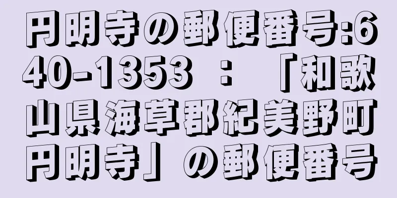 円明寺の郵便番号:640-1353 ： 「和歌山県海草郡紀美野町円明寺」の郵便番号