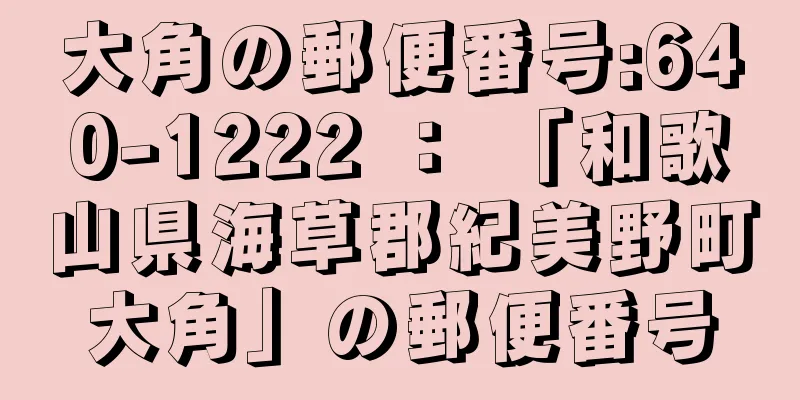 大角の郵便番号:640-1222 ： 「和歌山県海草郡紀美野町大角」の郵便番号