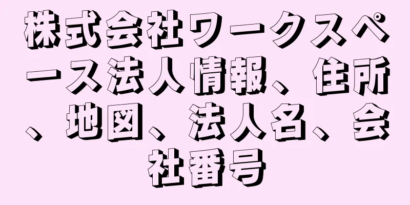 株式会社ワークスペース法人情報、住所、地図、法人名、会社番号