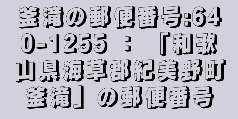 釜滝の郵便番号:640-1255 ： 「和歌山県海草郡紀美野町釜滝」の郵便番号