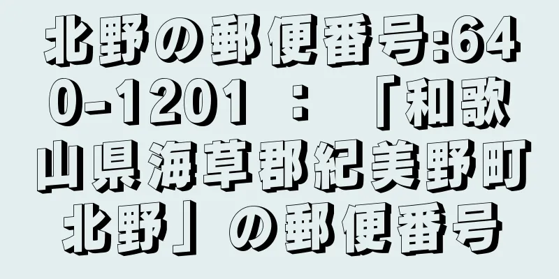 北野の郵便番号:640-1201 ： 「和歌山県海草郡紀美野町北野」の郵便番号