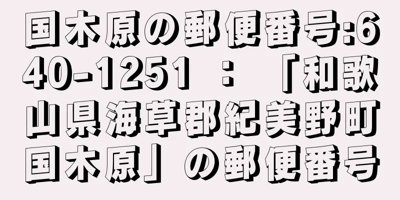 国木原の郵便番号:640-1251 ： 「和歌山県海草郡紀美野町国木原」の郵便番号