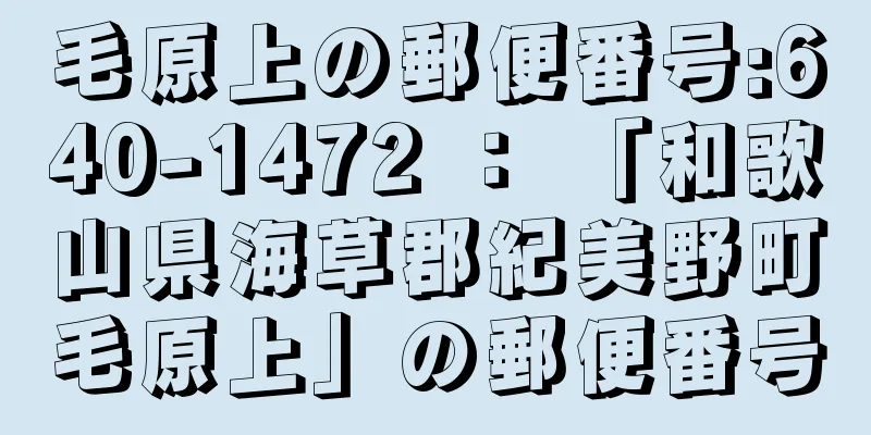 毛原上の郵便番号:640-1472 ： 「和歌山県海草郡紀美野町毛原上」の郵便番号