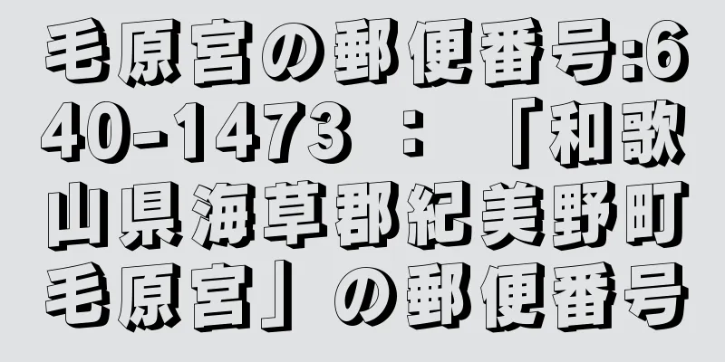 毛原宮の郵便番号:640-1473 ： 「和歌山県海草郡紀美野町毛原宮」の郵便番号