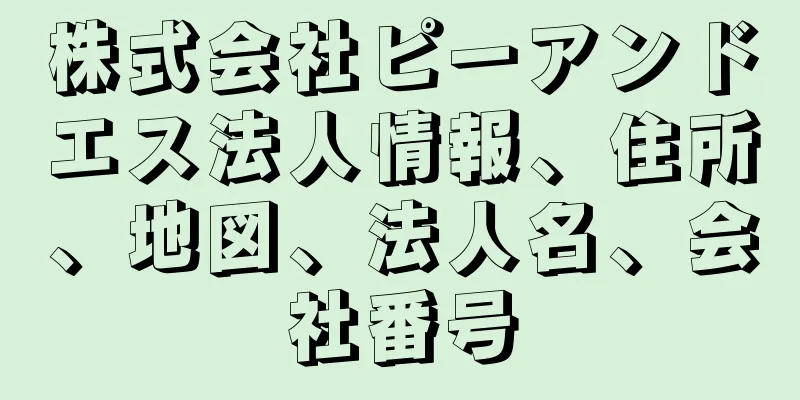 株式会社ピーアンドエス法人情報、住所、地図、法人名、会社番号