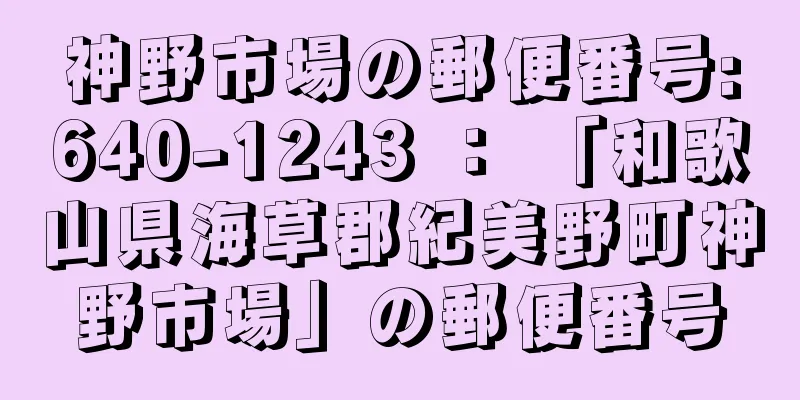 神野市場の郵便番号:640-1243 ： 「和歌山県海草郡紀美野町神野市場」の郵便番号