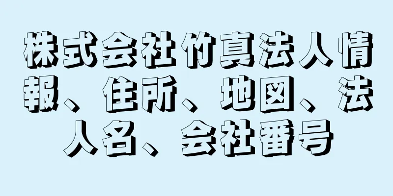 株式会社竹真法人情報、住所、地図、法人名、会社番号