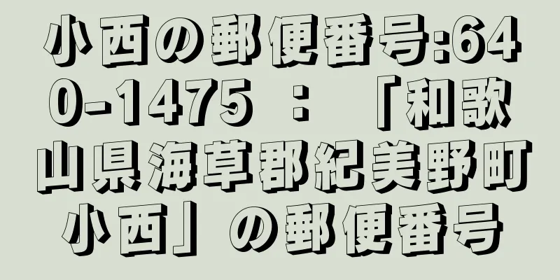 小西の郵便番号:640-1475 ： 「和歌山県海草郡紀美野町小西」の郵便番号