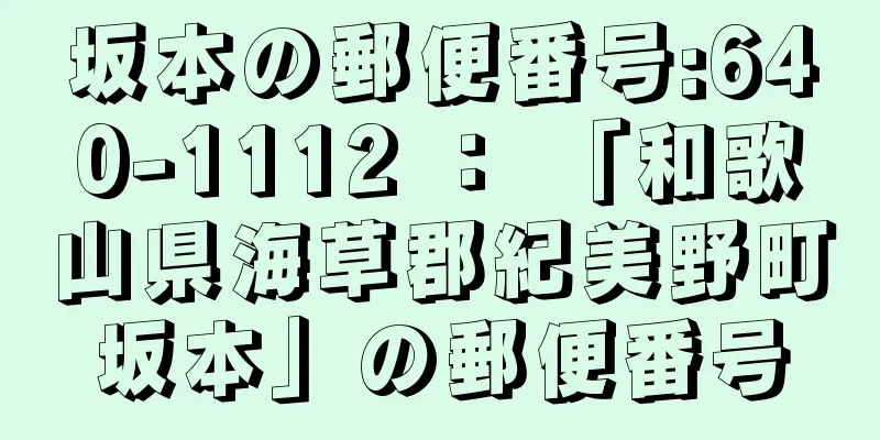 坂本の郵便番号:640-1112 ： 「和歌山県海草郡紀美野町坂本」の郵便番号