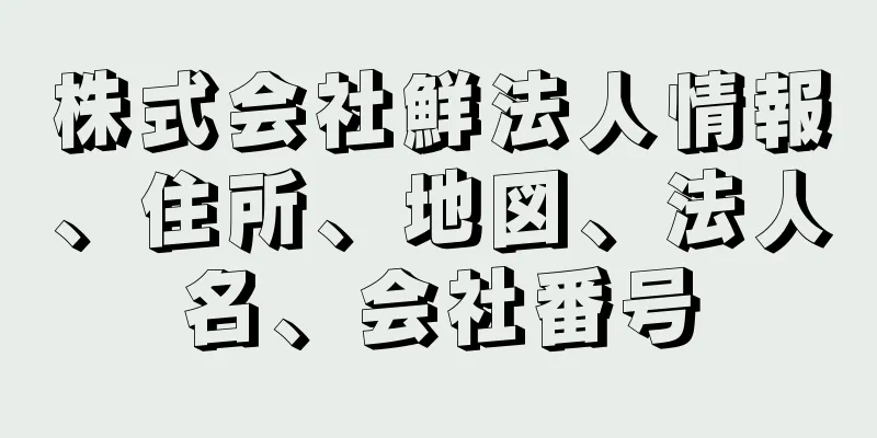 株式会社鮮法人情報、住所、地図、法人名、会社番号