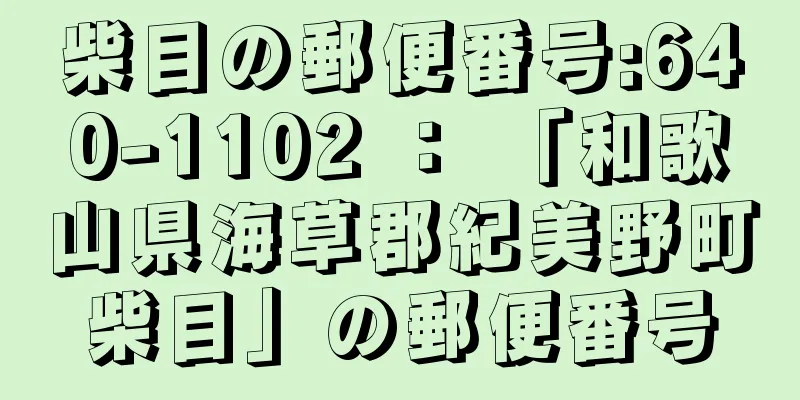 柴目の郵便番号:640-1102 ： 「和歌山県海草郡紀美野町柴目」の郵便番号