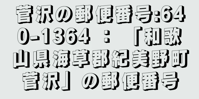 菅沢の郵便番号:640-1364 ： 「和歌山県海草郡紀美野町菅沢」の郵便番号