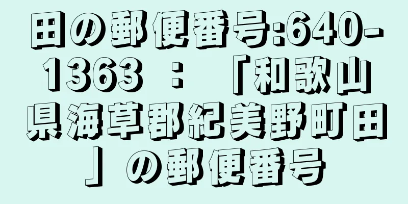 田の郵便番号:640-1363 ： 「和歌山県海草郡紀美野町田」の郵便番号