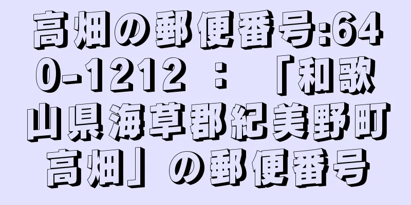 高畑の郵便番号:640-1212 ： 「和歌山県海草郡紀美野町高畑」の郵便番号