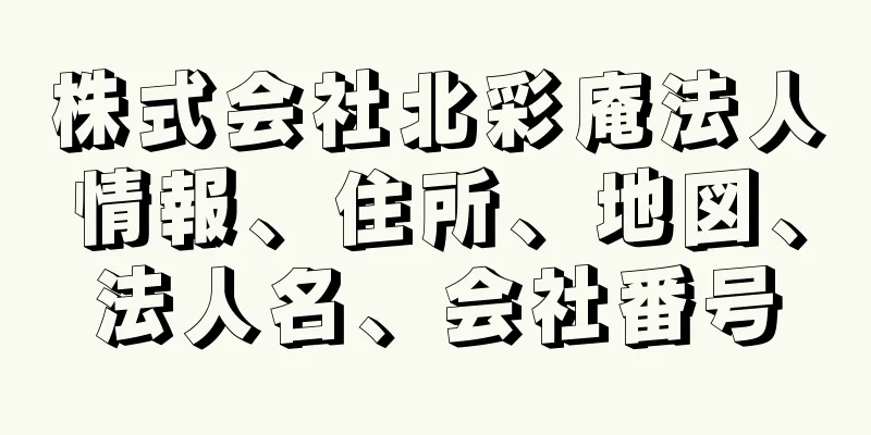 株式会社北彩庵法人情報、住所、地図、法人名、会社番号