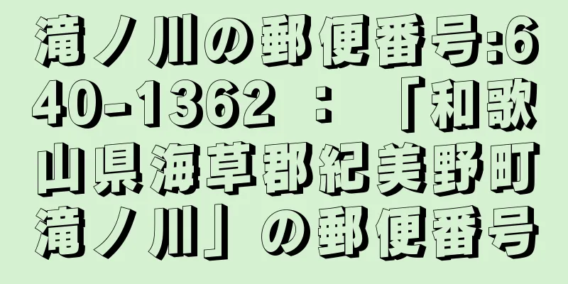 滝ノ川の郵便番号:640-1362 ： 「和歌山県海草郡紀美野町滝ノ川」の郵便番号