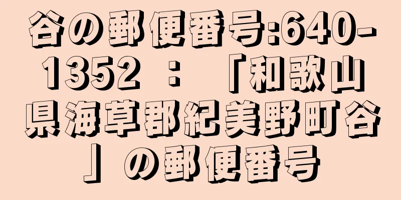 谷の郵便番号:640-1352 ： 「和歌山県海草郡紀美野町谷」の郵便番号