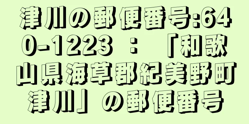 津川の郵便番号:640-1223 ： 「和歌山県海草郡紀美野町津川」の郵便番号