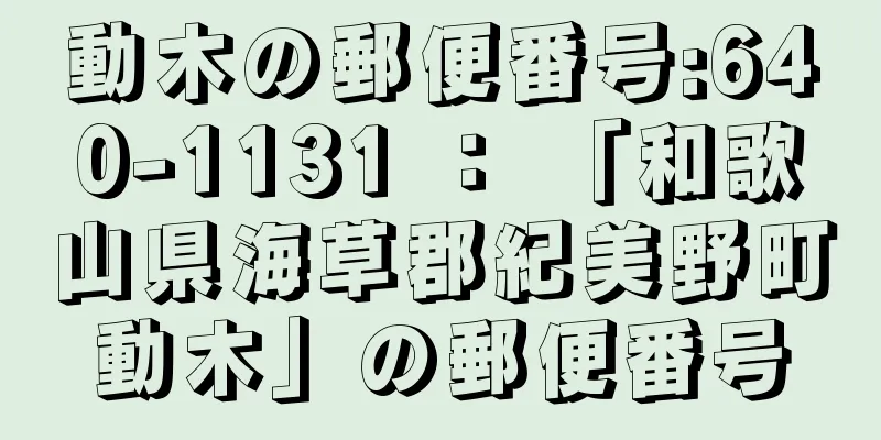 動木の郵便番号:640-1131 ： 「和歌山県海草郡紀美野町動木」の郵便番号