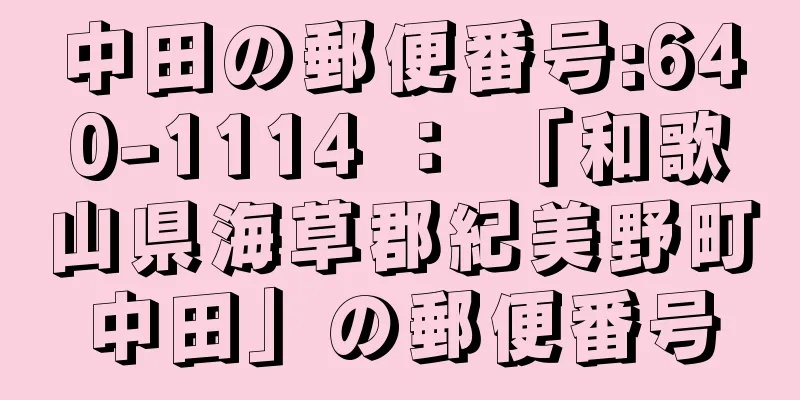 中田の郵便番号:640-1114 ： 「和歌山県海草郡紀美野町中田」の郵便番号