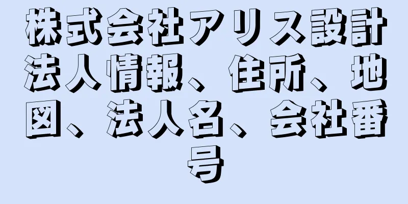 株式会社アリス設計法人情報、住所、地図、法人名、会社番号