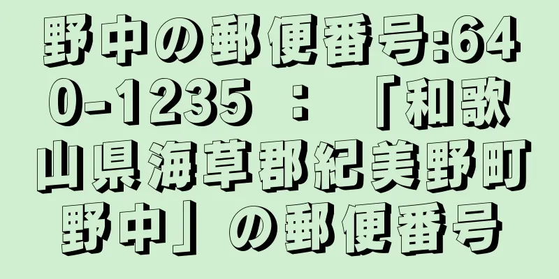 野中の郵便番号:640-1235 ： 「和歌山県海草郡紀美野町野中」の郵便番号