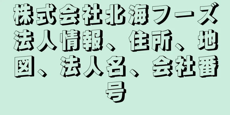 株式会社北海フーズ法人情報、住所、地図、法人名、会社番号