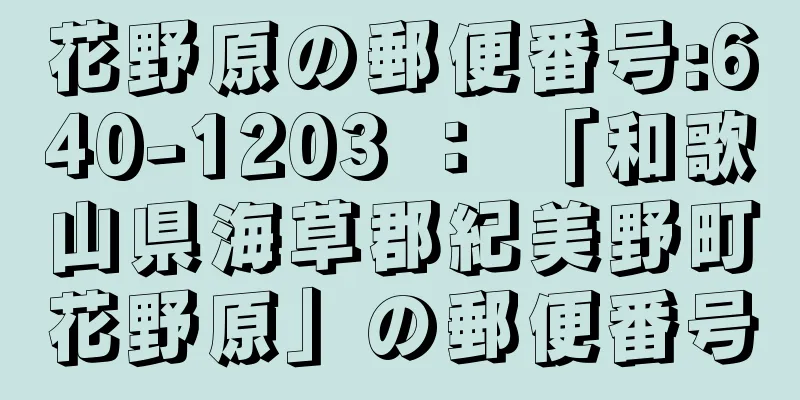 花野原の郵便番号:640-1203 ： 「和歌山県海草郡紀美野町花野原」の郵便番号