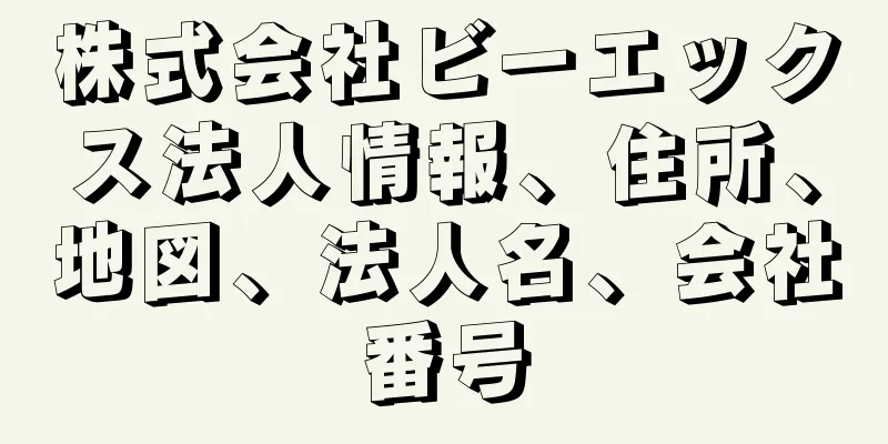 株式会社ビーエックス法人情報、住所、地図、法人名、会社番号