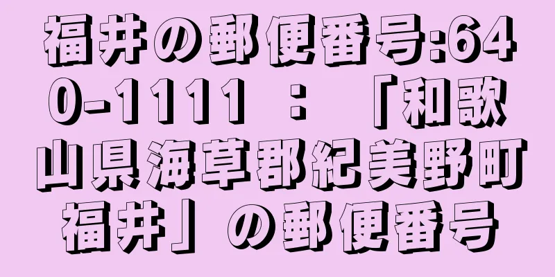 福井の郵便番号:640-1111 ： 「和歌山県海草郡紀美野町福井」の郵便番号