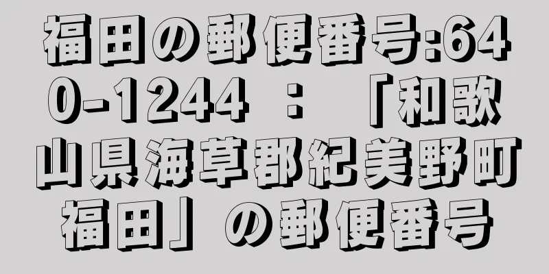 福田の郵便番号:640-1244 ： 「和歌山県海草郡紀美野町福田」の郵便番号