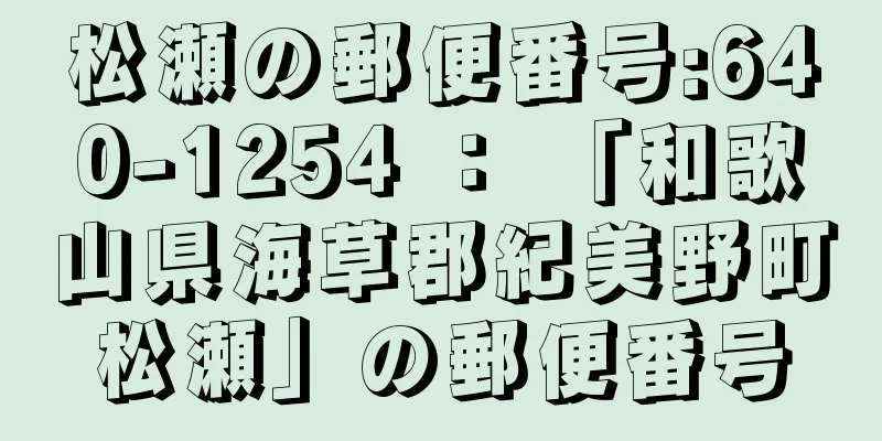 松瀬の郵便番号:640-1254 ： 「和歌山県海草郡紀美野町松瀬」の郵便番号