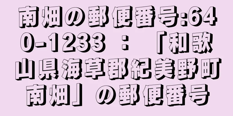 南畑の郵便番号:640-1233 ： 「和歌山県海草郡紀美野町南畑」の郵便番号