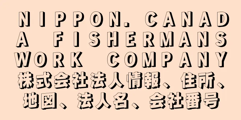 ＮＩＰＰＯＮ．ＣＡＮＡＤＡ　ＦＩＳＨＥＲＭＡＮＳ　ＷＯＲＫ　ＣＯＭＰＡＮＹ株式会社法人情報、住所、地図、法人名、会社番号