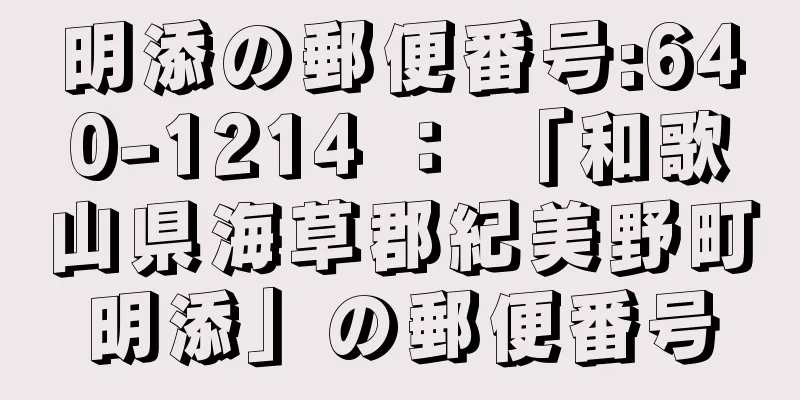 明添の郵便番号:640-1214 ： 「和歌山県海草郡紀美野町明添」の郵便番号