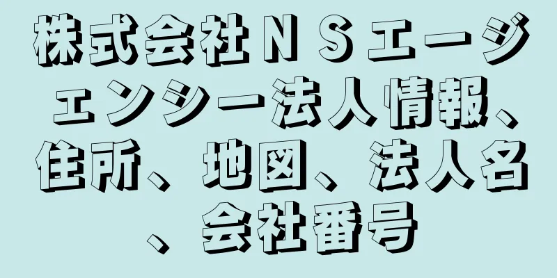 株式会社ＮＳエージェンシー法人情報、住所、地図、法人名、会社番号