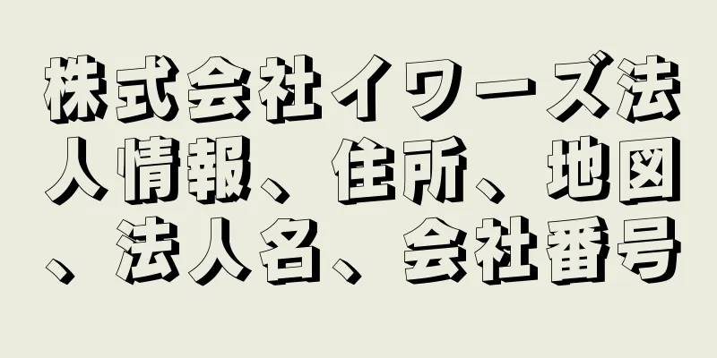 株式会社イワーズ法人情報、住所、地図、法人名、会社番号