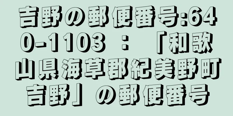 吉野の郵便番号:640-1103 ： 「和歌山県海草郡紀美野町吉野」の郵便番号