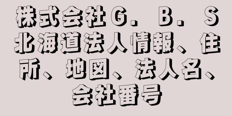 株式会社Ｇ．Ｂ．Ｓ北海道法人情報、住所、地図、法人名、会社番号