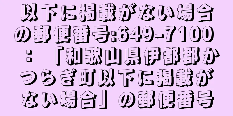 以下に掲載がない場合の郵便番号:649-7100 ： 「和歌山県伊都郡かつらぎ町以下に掲載がない場合」の郵便番号