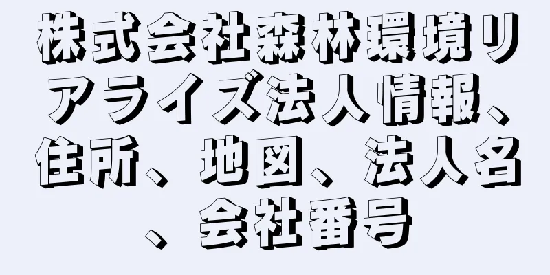 株式会社森林環境リアライズ法人情報、住所、地図、法人名、会社番号