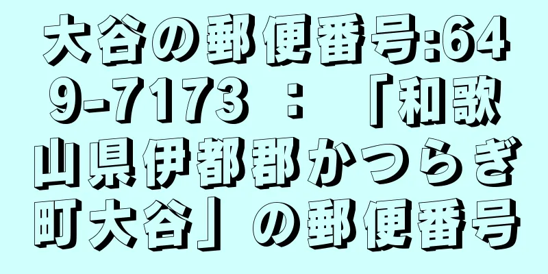 大谷の郵便番号:649-7173 ： 「和歌山県伊都郡かつらぎ町大谷」の郵便番号