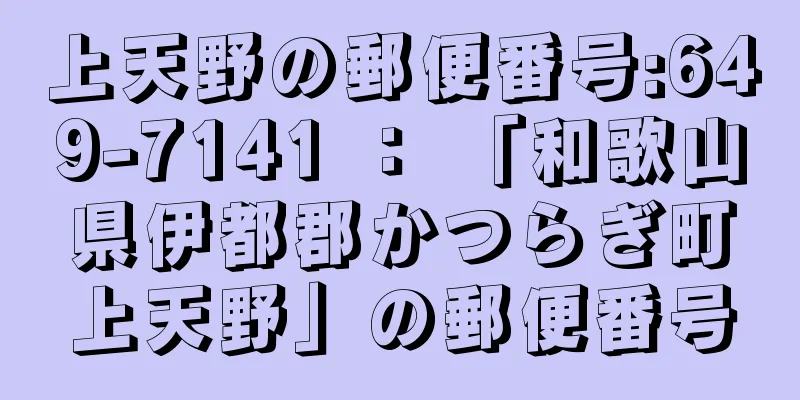 上天野の郵便番号:649-7141 ： 「和歌山県伊都郡かつらぎ町上天野」の郵便番号