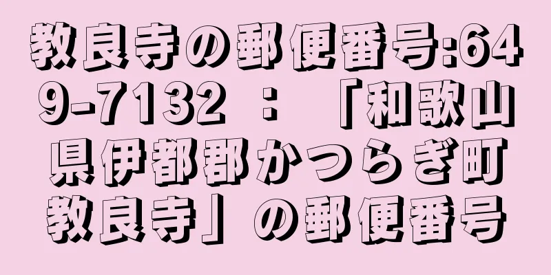 教良寺の郵便番号:649-7132 ： 「和歌山県伊都郡かつらぎ町教良寺」の郵便番号