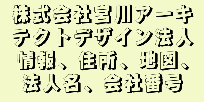 株式会社宮川アーキテクトデザイン法人情報、住所、地図、法人名、会社番号
